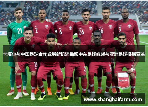 卡塔尔与中国足球合作发展新机遇推动中东足球崛起与亚洲足球格局变革