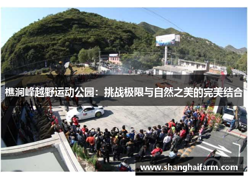 樵涧峰越野运动公园：挑战极限与自然之美的完美结合