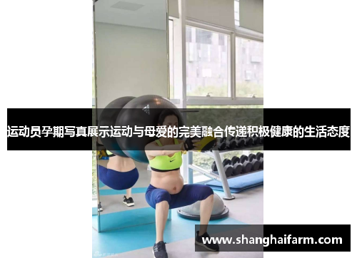 运动员孕期写真展示运动与母爱的完美融合传递积极健康的生活态度