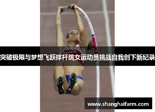 突破极限与梦想飞跃撑杆跳女运动员挑战自我创下新纪录