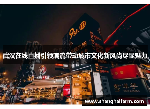 武汉在线直播引领潮流带动城市文化新风尚尽显魅力