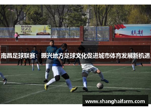 南昌足球联赛：振兴地方足球文化促进城市体育发展新机遇