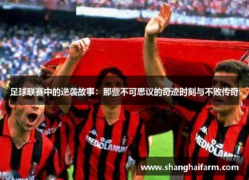 足球联赛中的逆袭故事：那些不可思议的奇迹时刻与不败传奇